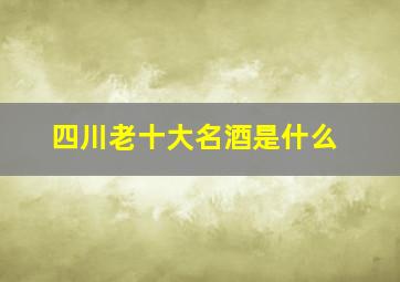 四川老十大名酒是什么