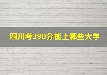 四川考390分能上哪些大学