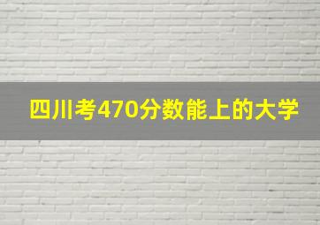 四川考470分数能上的大学