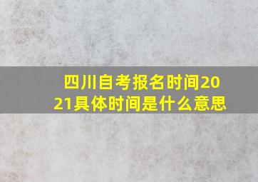 四川自考报名时间2021具体时间是什么意思