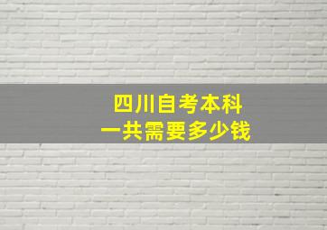 四川自考本科一共需要多少钱