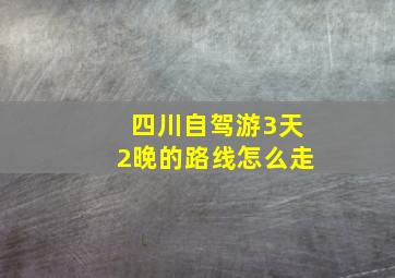 四川自驾游3天2晚的路线怎么走