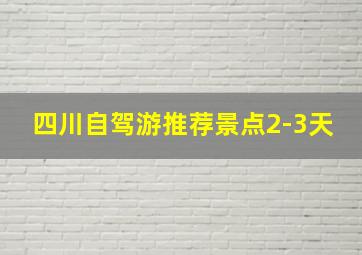 四川自驾游推荐景点2-3天