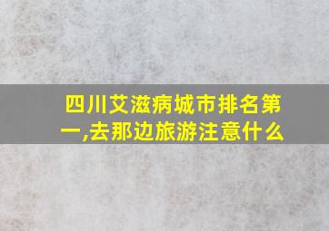 四川艾滋病城市排名第一,去那边旅游注意什么