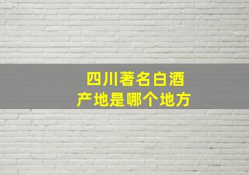 四川著名白酒产地是哪个地方