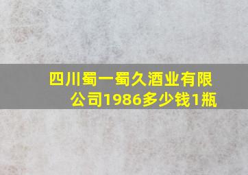 四川蜀一蜀久酒业有限公司1986多少钱1瓶