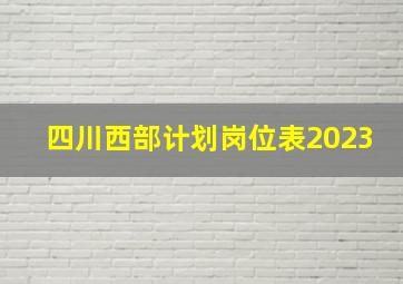 四川西部计划岗位表2023