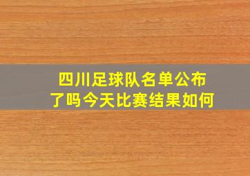 四川足球队名单公布了吗今天比赛结果如何