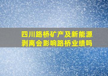 四川路桥矿产及新能源剥离会影响路桥业绩吗