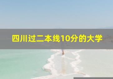 四川过二本线10分的大学