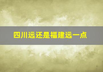 四川远还是福建远一点