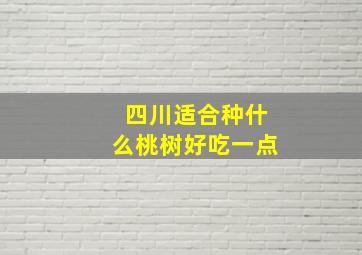 四川适合种什么桃树好吃一点