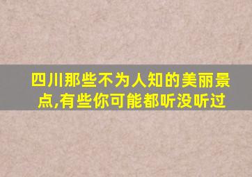 四川那些不为人知的美丽景点,有些你可能都听没听过