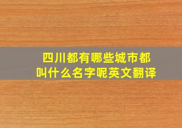 四川都有哪些城市都叫什么名字呢英文翻译