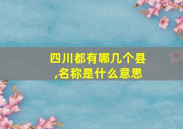 四川都有哪几个县,名称是什么意思