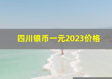 四川银币一元2023价格