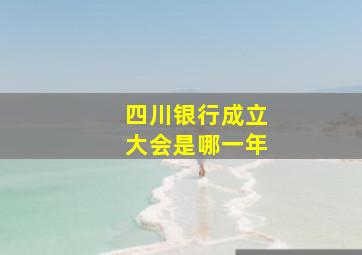 四川银行成立大会是哪一年