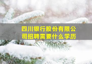 四川银行股份有限公司招聘需要什么学历