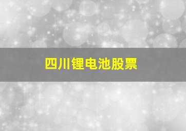 四川锂电池股票