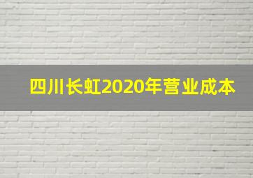 四川长虹2020年营业成本