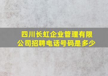 四川长虹企业管理有限公司招聘电话号码是多少