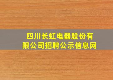 四川长虹电器股份有限公司招聘公示信息网