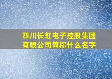 四川长虹电子控股集团有限公司简称什么名字