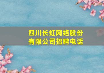 四川长虹网络股份有限公司招聘电话