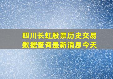 四川长虹股票历史交易数据查询最新消息今天