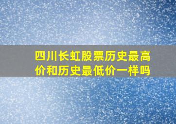 四川长虹股票历史最高价和历史最低价一样吗