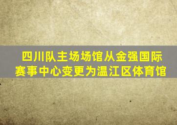 四川队主场场馆从金强国际赛事中心变更为温江区体育馆