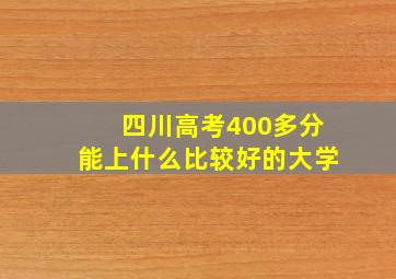 四川高考400多分能上什么比较好的大学