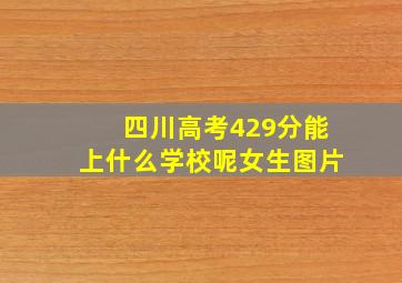 四川高考429分能上什么学校呢女生图片