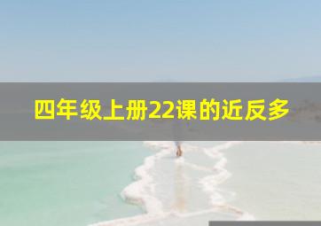 四年级上册22课的近反多