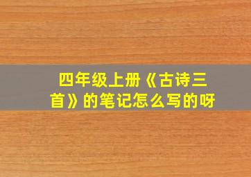 四年级上册《古诗三首》的笔记怎么写的呀