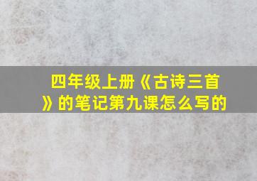 四年级上册《古诗三首》的笔记第九课怎么写的