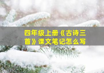 四年级上册《古诗三首》课文笔记怎么写