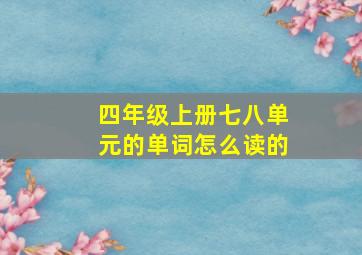 四年级上册七八单元的单词怎么读的