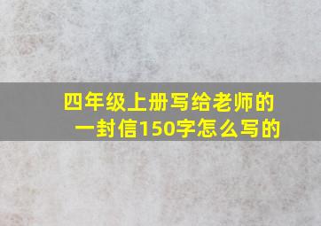 四年级上册写给老师的一封信150字怎么写的