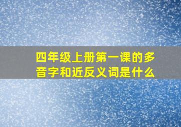 四年级上册第一课的多音字和近反义词是什么