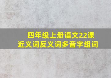 四年级上册语文22课近义词反义词多音字组词