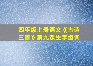 四年级上册语文《古诗三首》第九课生字组词