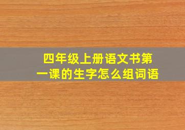 四年级上册语文书第一课的生字怎么组词语