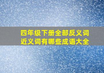 四年级下册全部反义词近义词有哪些成语大全