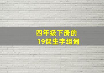 四年级下册的19课生字组词