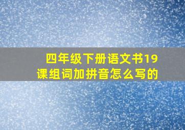 四年级下册语文书19课组词加拼音怎么写的