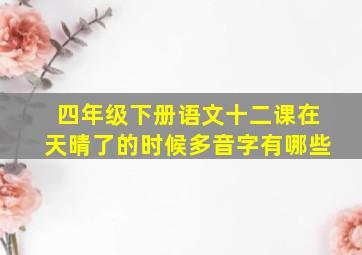 四年级下册语文十二课在天晴了的时候多音字有哪些