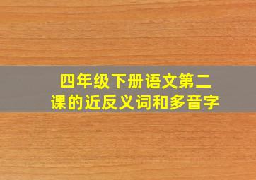 四年级下册语文第二课的近反义词和多音字