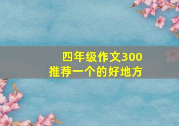 四年级作文300推荐一个的好地方