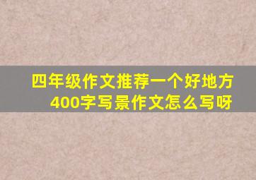 四年级作文推荐一个好地方400字写景作文怎么写呀